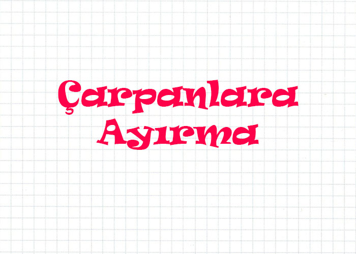 Cebirsel İfadeleri Çarpanlarına Ayırma Konu Anlatımı