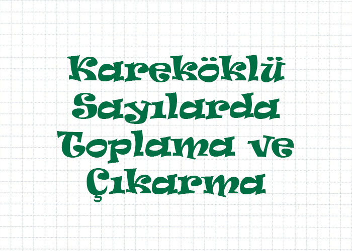 Kareköklü Sayılarda Toplama ve Çıkarma İşlemleri